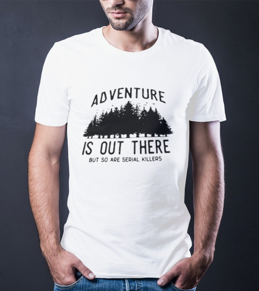 Adventure Is Out There But So Are Serial Killers Forest T-Shirt