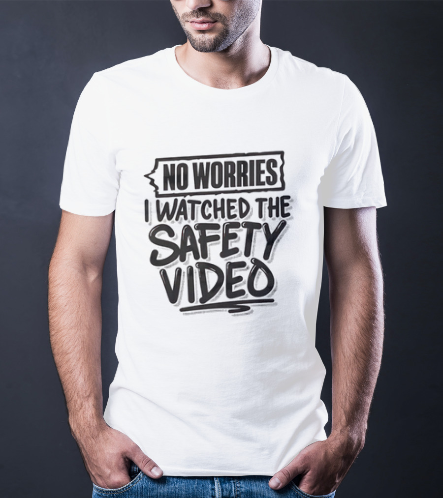 No Worries I Watched The Safety Video T-Shirt