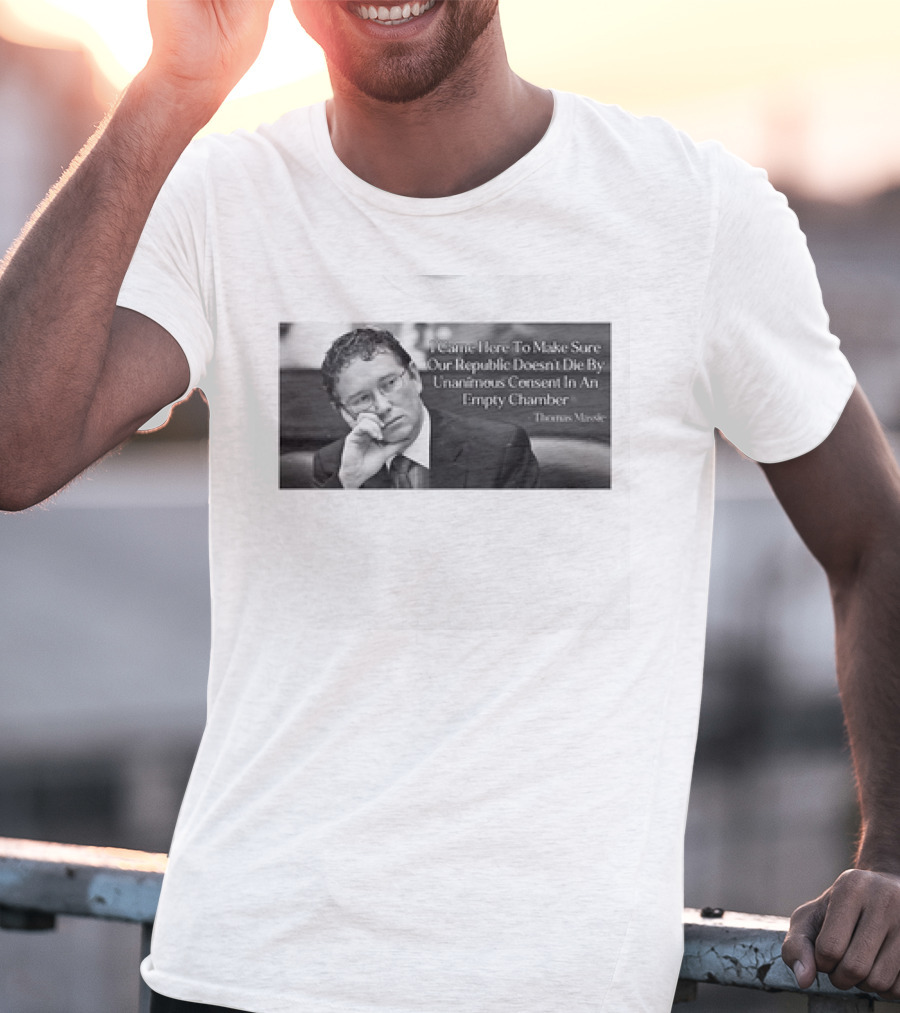 Thomas Massie I Came Here To Make Sure Our Republic Doesn't Die By Unanimous Consent In An Empty Chamber T-Shirt