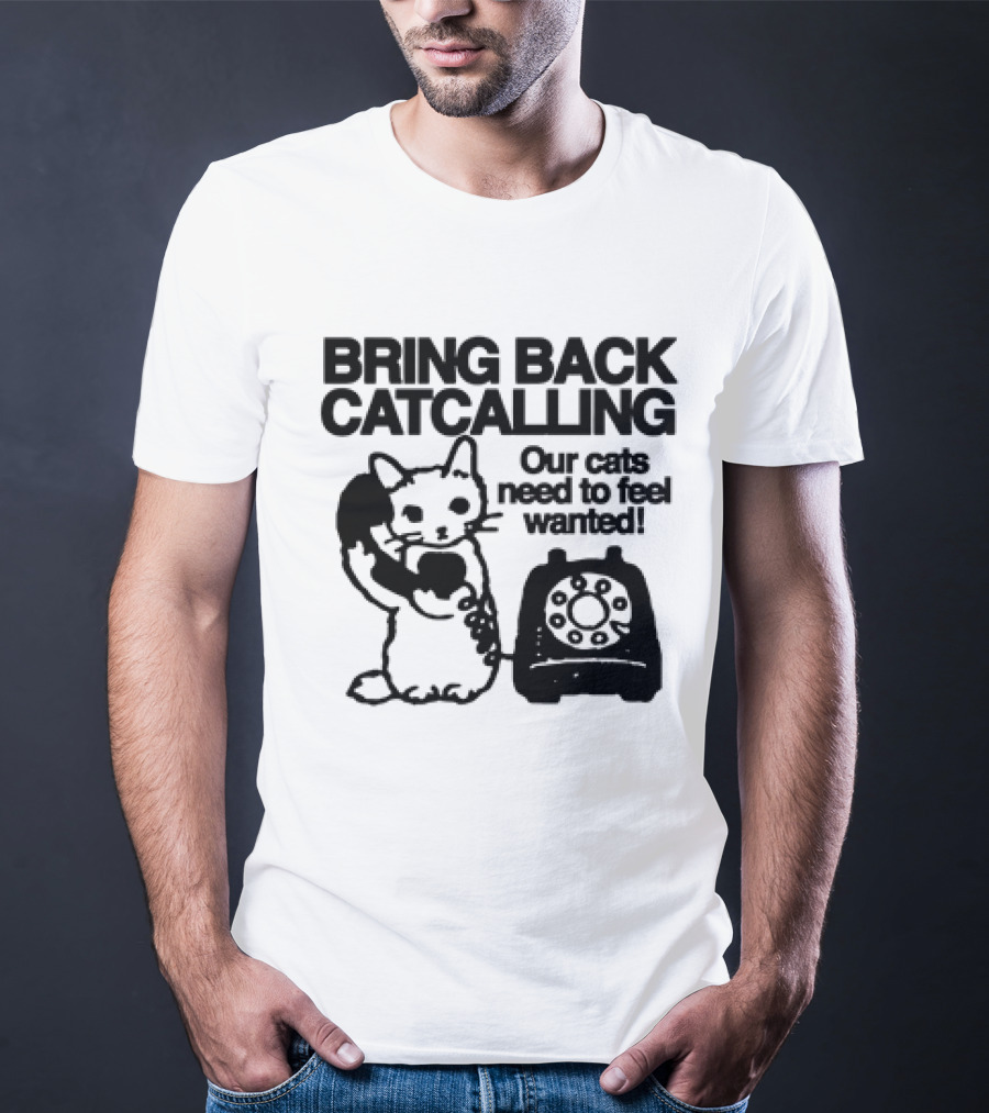 Bring Back Catcalling Our Cats Need To Feel Wanted Telephone Cat T-Shirt