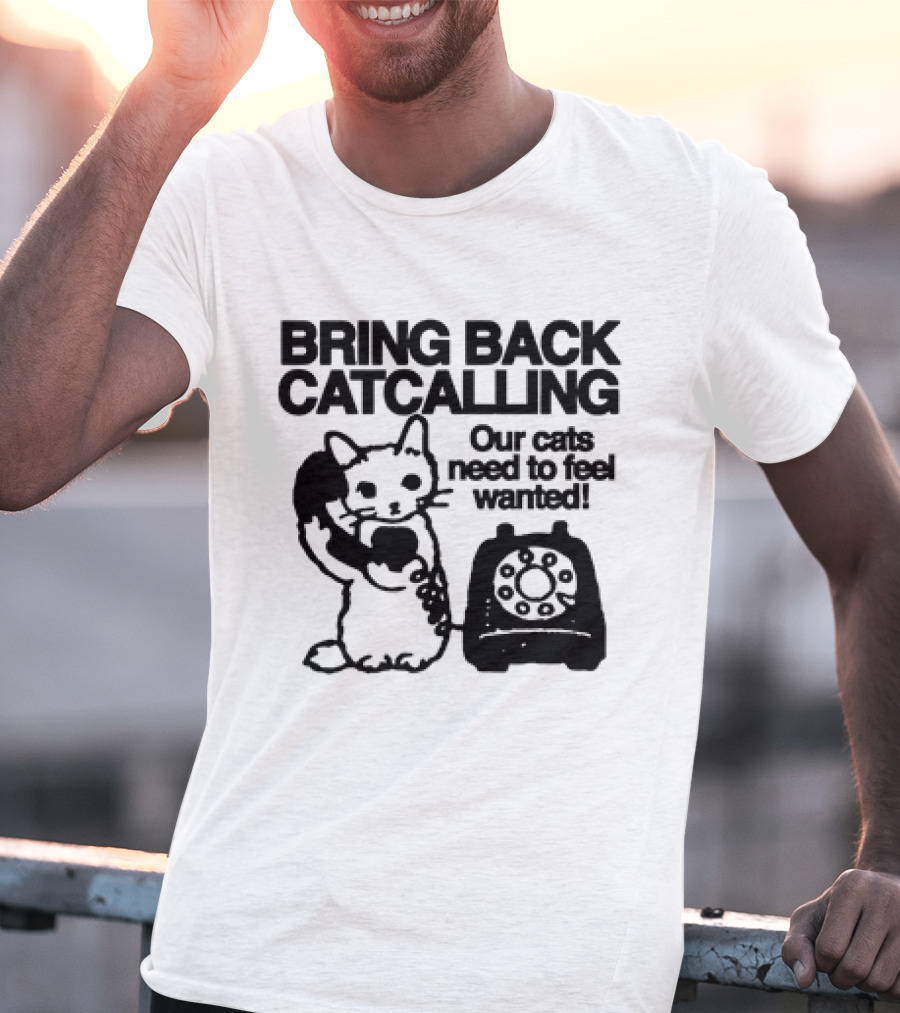 Bring Back Catcalling Our Cats Need To Feel Wanted Telephone Cat T-Shirt