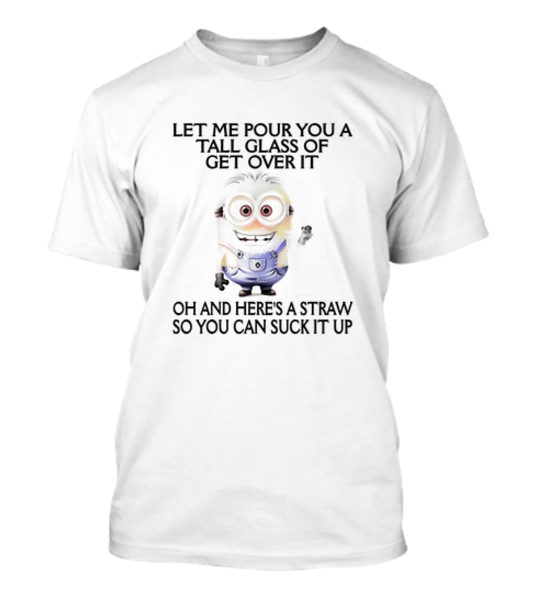 Let Me Pour You A Tall Glass Of Get Over It Oh And Here's A Straw So You Can Suck It Up Minion T-Shirt