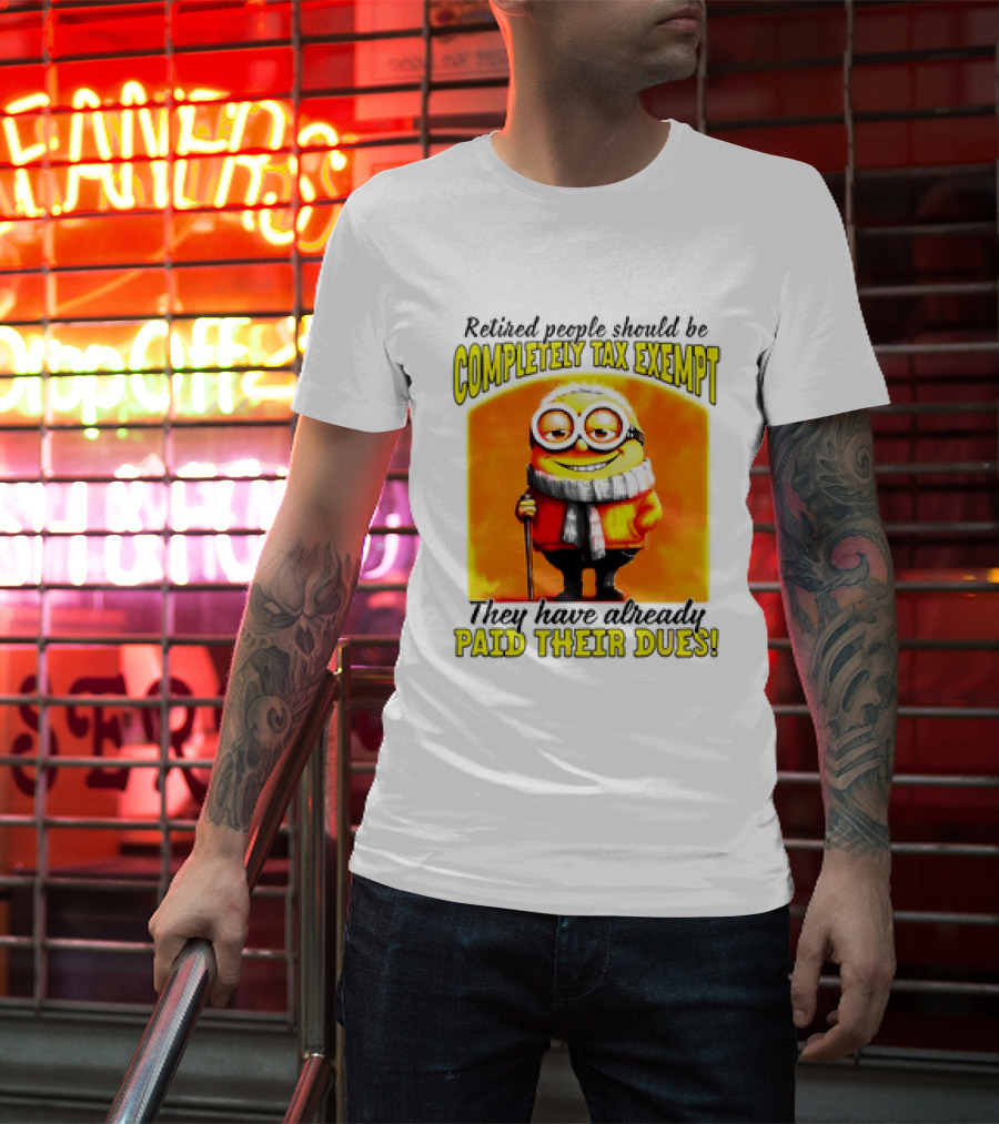 Retired People Should Be Completely Tax Exempt Minion Paid Their Dues T-Shirt