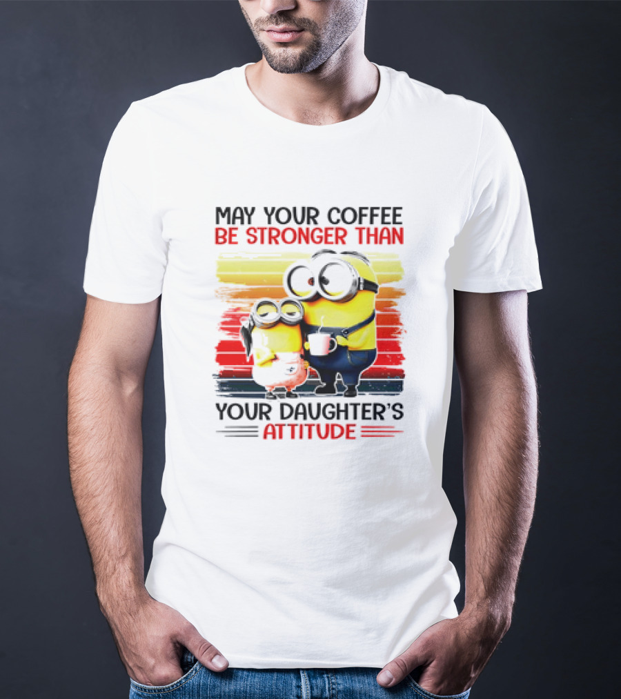 May Your Coffee Be Stronger Than Your Daughter’s Attitude Minions T-Shirt