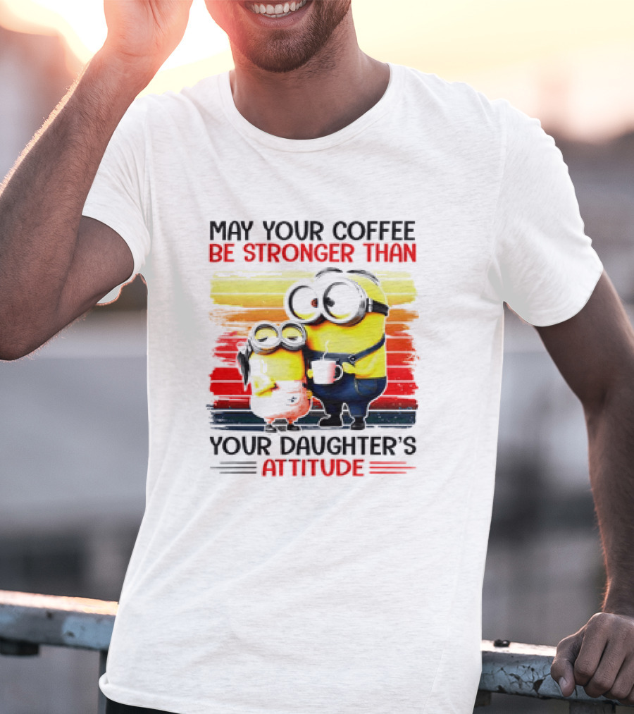 May Your Coffee Be Stronger Than Your Daughter’s Attitude Minions T-Shirt