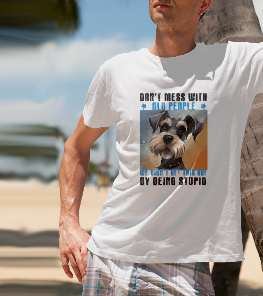 Don’t Mess With Old People We Didn’t Get This Age By Being Stupid Dog T-Shirt