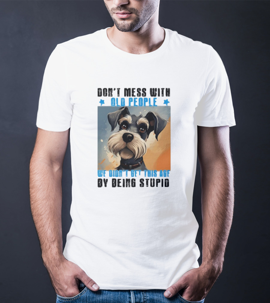 Don’t Mess With Old People We Didn’t Get This Age By Being Stupid Dog T-Shirt