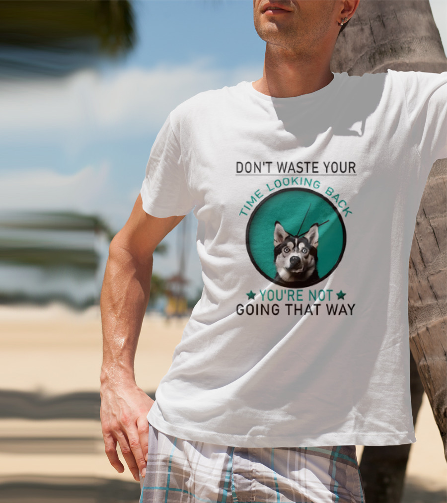 Don't Waste Your Time Looking Back You're Not Going That Way Husky Clock T-Shirt