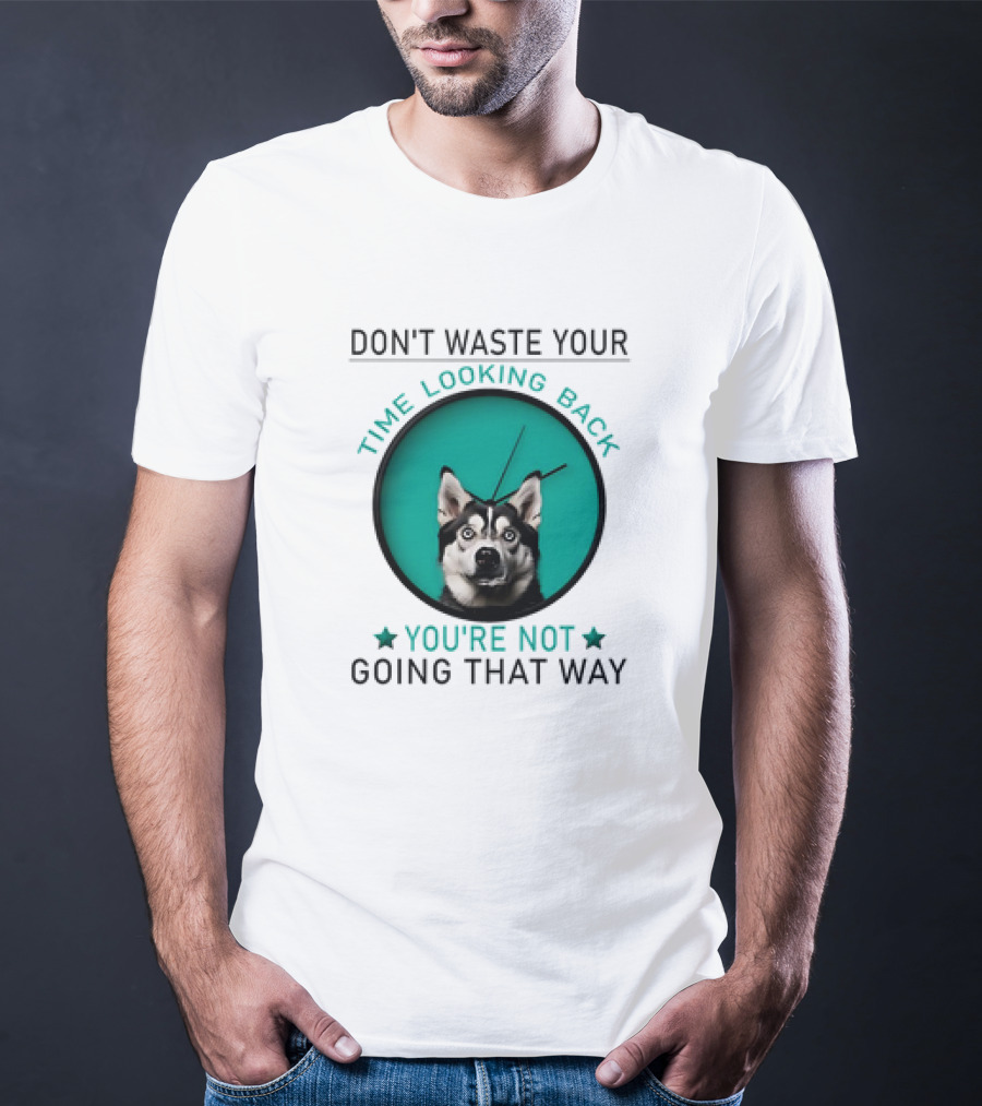 Don't Waste Your Time Looking Back You're Not Going That Way Husky Clock T-Shirt