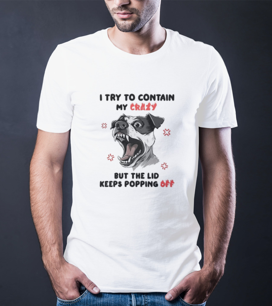 I Try To Contain My Crazy Dog But The Lid Keeps Popping Off T-Shirt