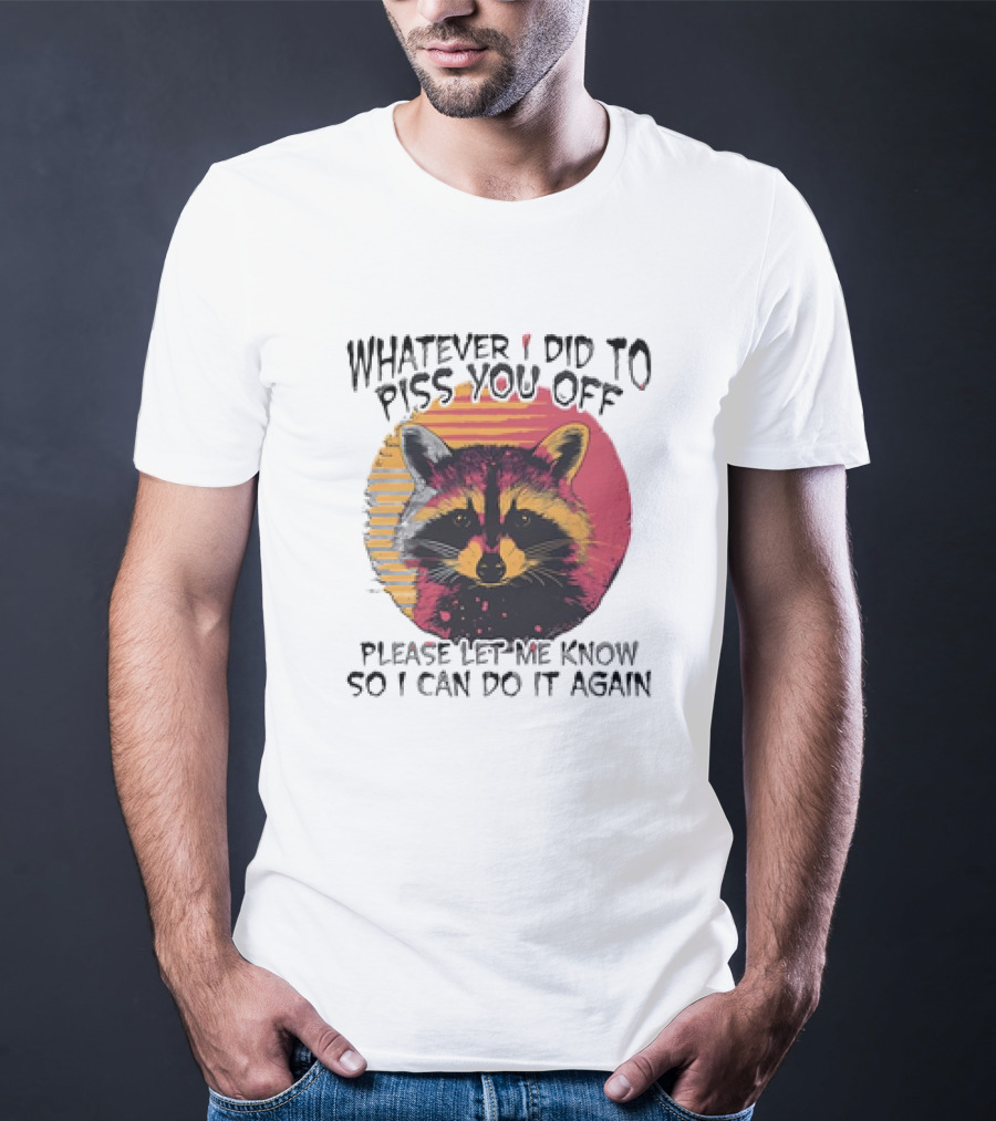 Whatever I Did To Piss You Off Raccoon Please Let Me Know So I Can Do It Again T-Shirt