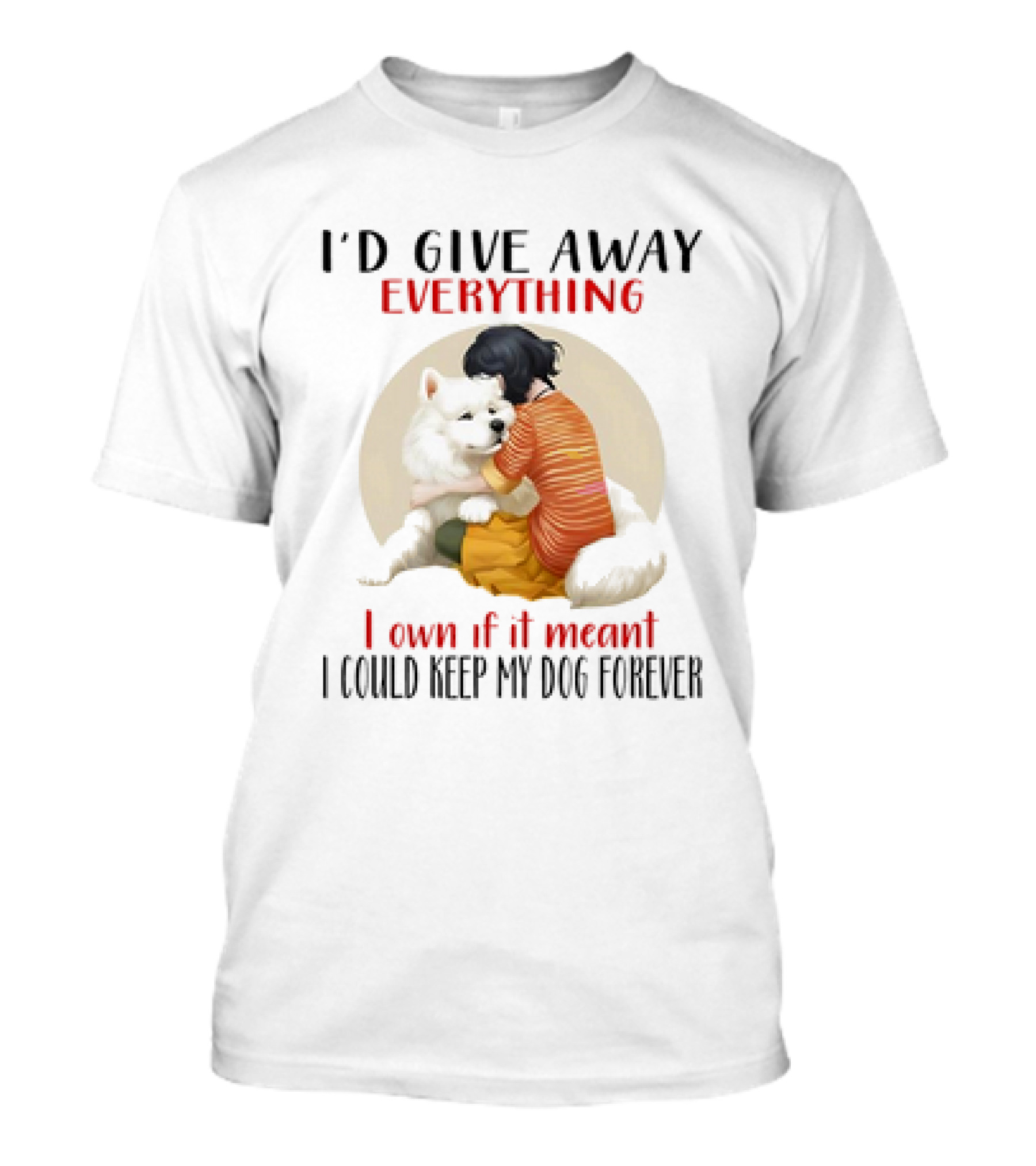 I’d Give Away Everything For My Dog Forever Hug Loyalty T-Shirt