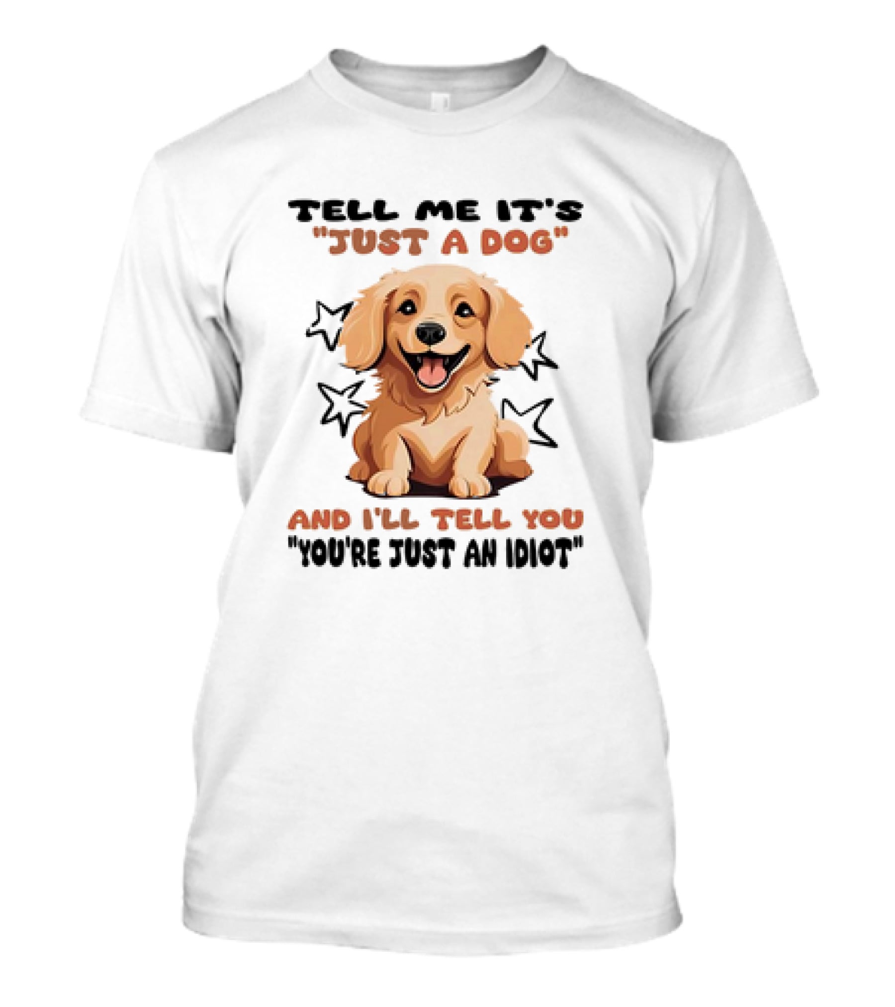 Tell Me It's Just A Dog And I'll Tell You You're Just An Idiot Stars Dog T-Shirt