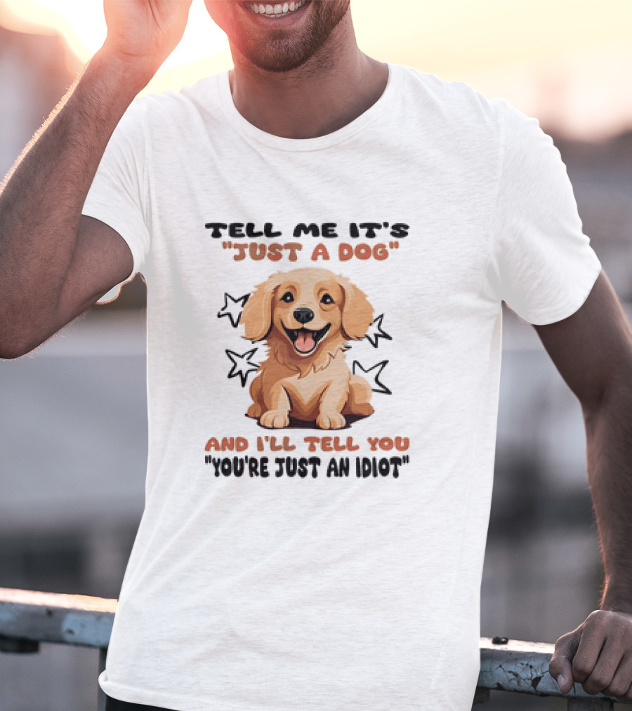 Tell Me It's Just A Dog And I'll Tell You You're Just An Idiot Stars Dog T-Shirt