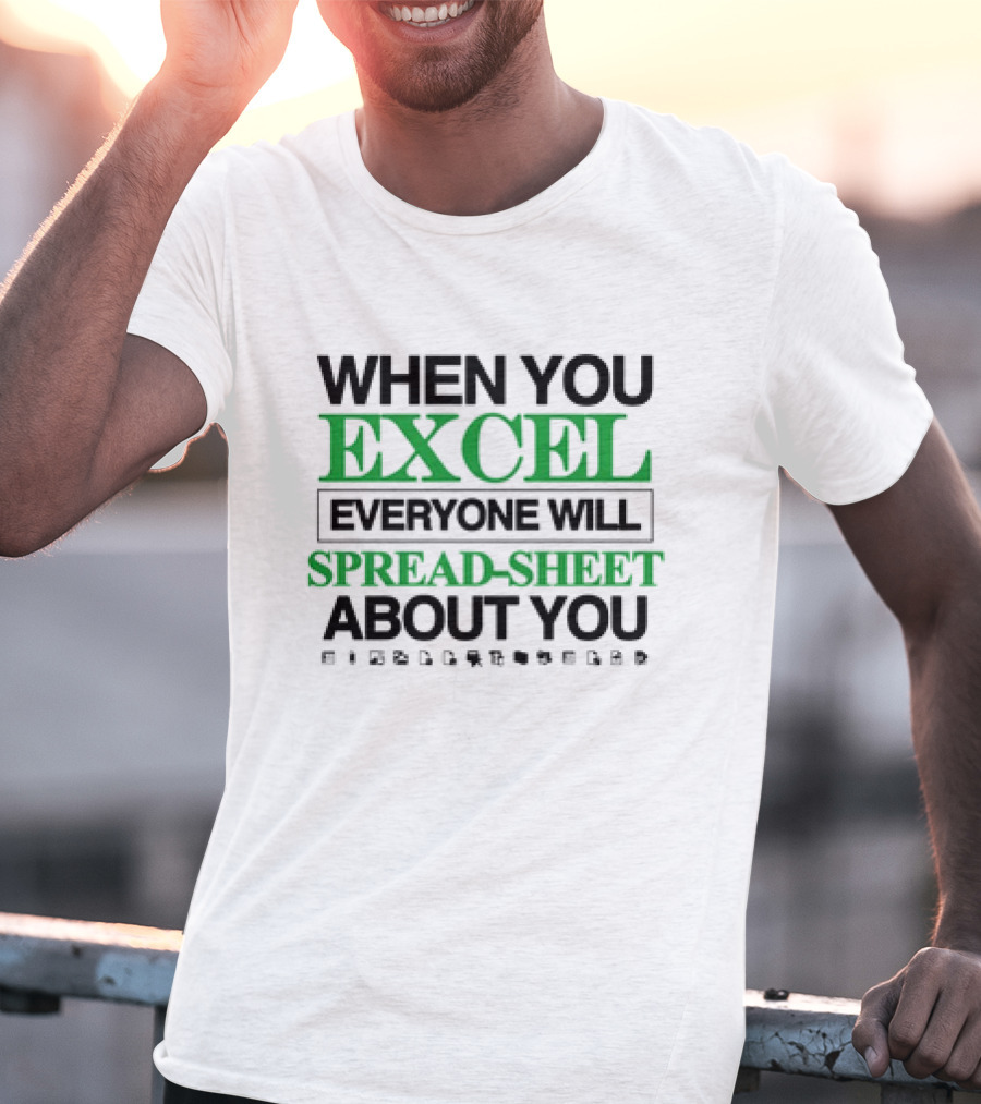 When You Excel Everyone Will Spread-Sheet About You T-Shirt