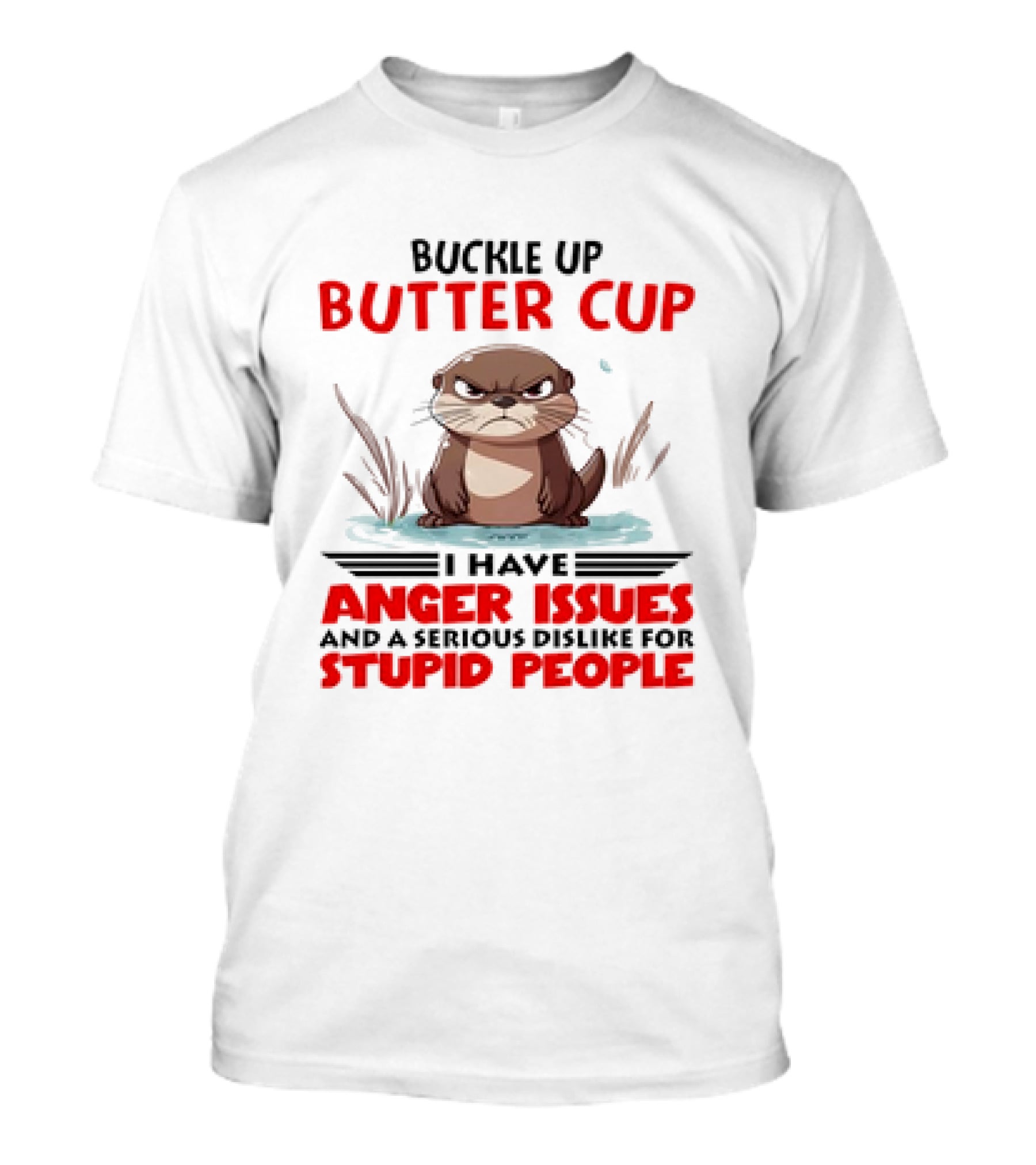 Buckle Up Butter Cup Otter I Have Anger Issues And A Serious Dislike For Stupid People T-Shirt