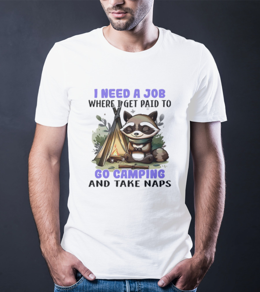 Raccoon I Need A Job Where I Get Paid To Go Camping And Take Naps T-Shirt