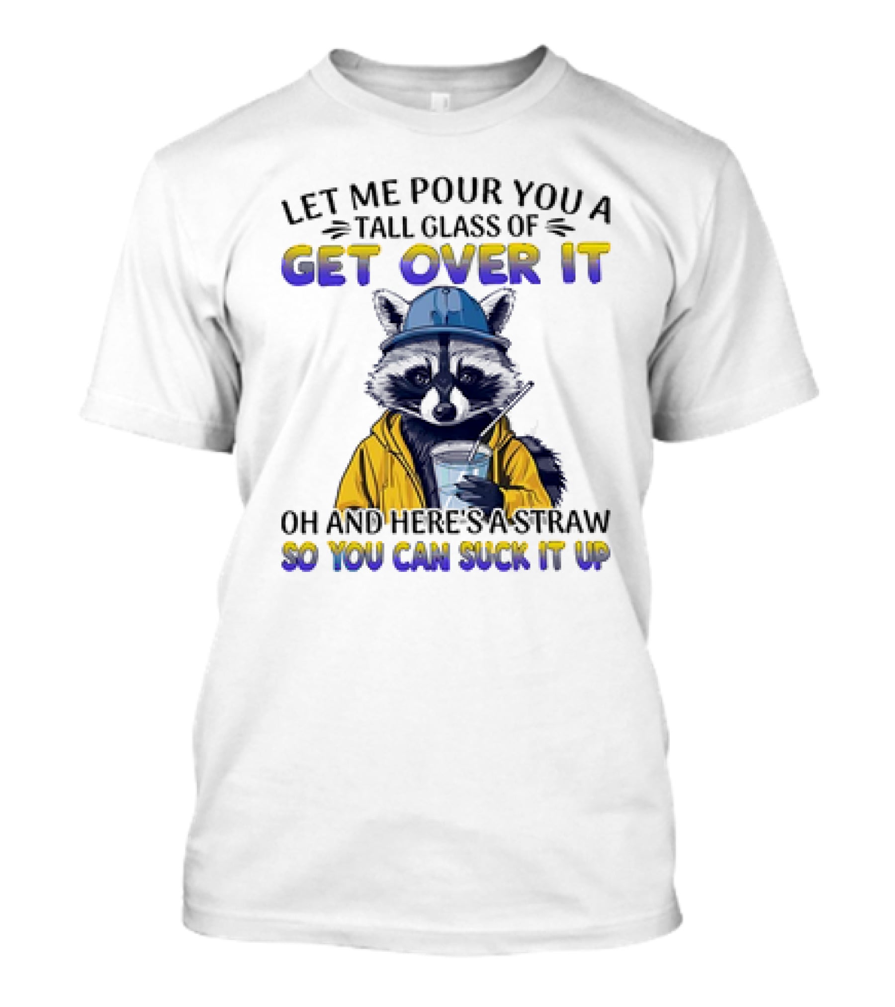 Let Me Pour You A Tall Glass Of Get Over It Oh And Here's A Straw So You Can Suck It Up Raccoon T-Shirt
