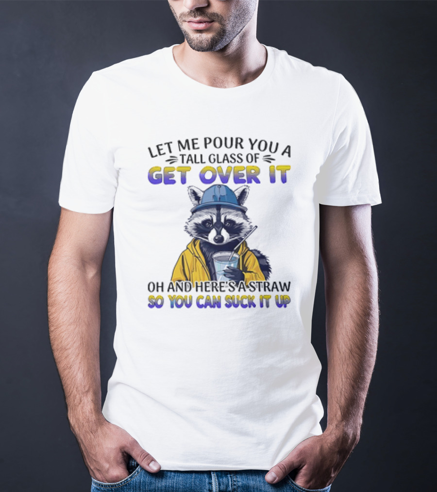 Let Me Pour You A Tall Glass Of Get Over It Oh And Here's A Straw So You Can Suck It Up Raccoon T-Shirt