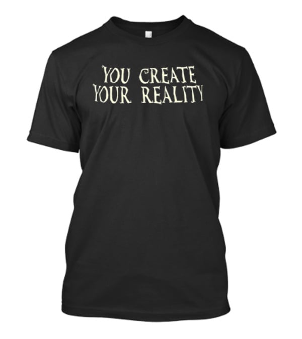 You Create Your Own Reality Empowerment Phrase T-Shirt