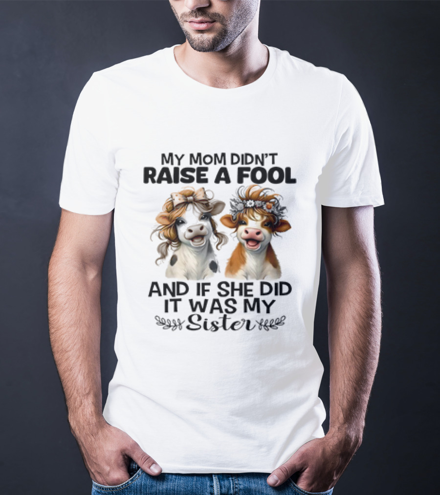 My Mom Didn’t Raise A Fool Cow My Sister T-Shirt