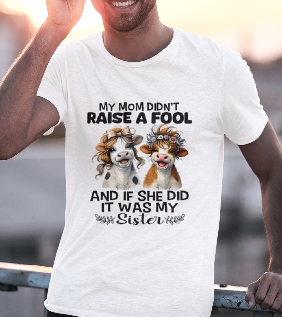 My Mom Didn’t Raise A Fool Cow My Sister T-Shirt