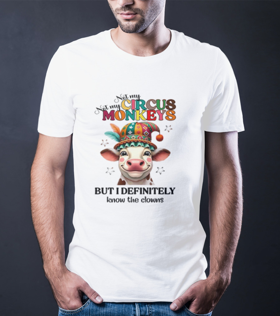 Cow Not My Circus Not My Monkeys But I Definitely Know The Clowns T-Shirt