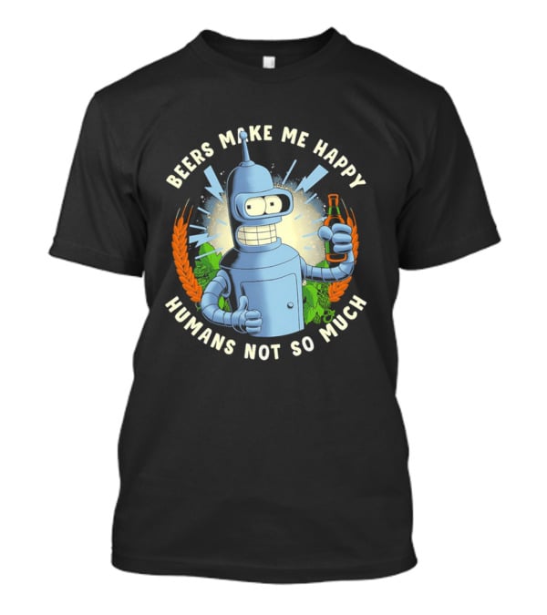 Bender Futurama Beers Make Me Happy Humans Not So Much T-Shirt