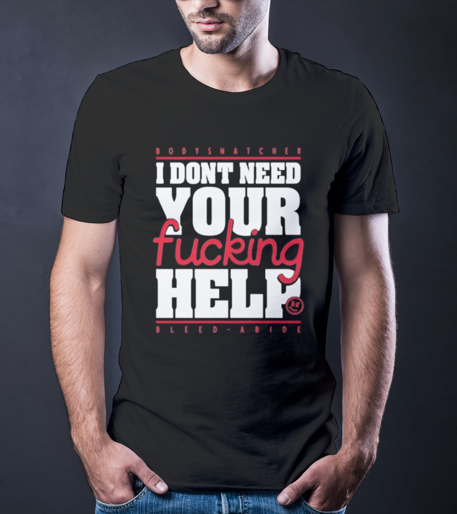 Bodysnatcher I Don’t Need Your Fucking Help Bleed Abide Bold Statement T-Shirt