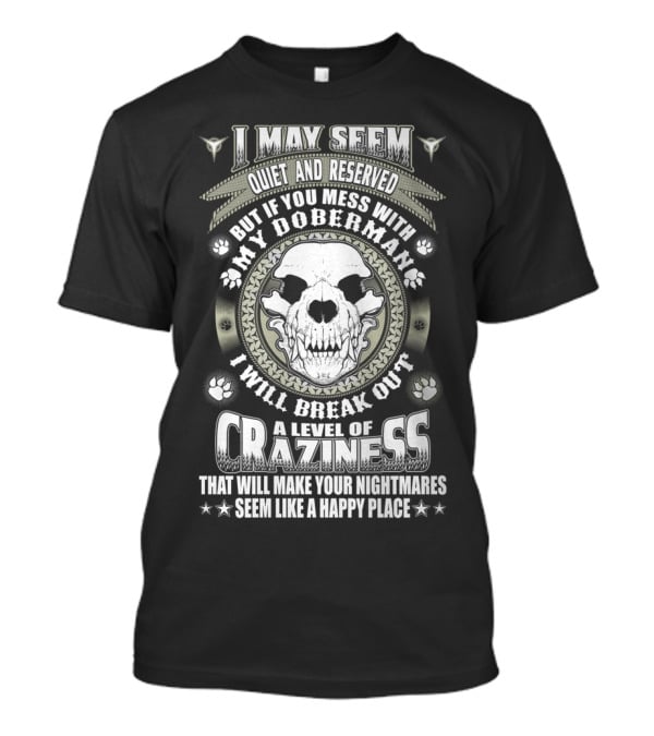 I May Seem Quiet And Reserved Mess With My Doberman Break Out Craziness Make Nightmares Happy Place T-Shirt
