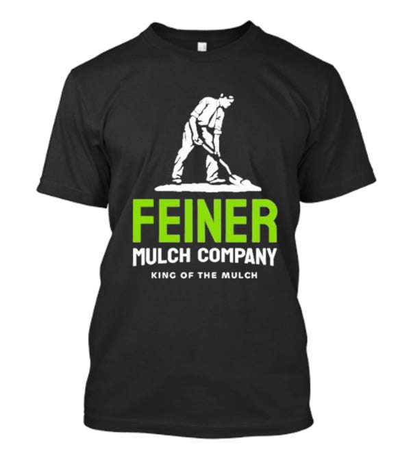 Feiner Mulch Company King Of The Mulch Text With Worker Shoveling Mulch T-Shirt