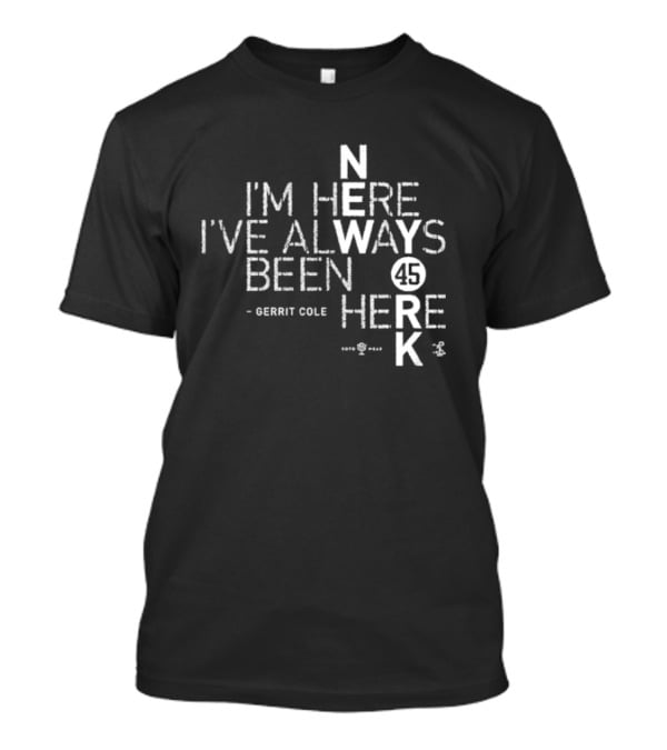 Gerrit Cole I'm Here I've Always Been Here 45 Yankees K T-Shirt