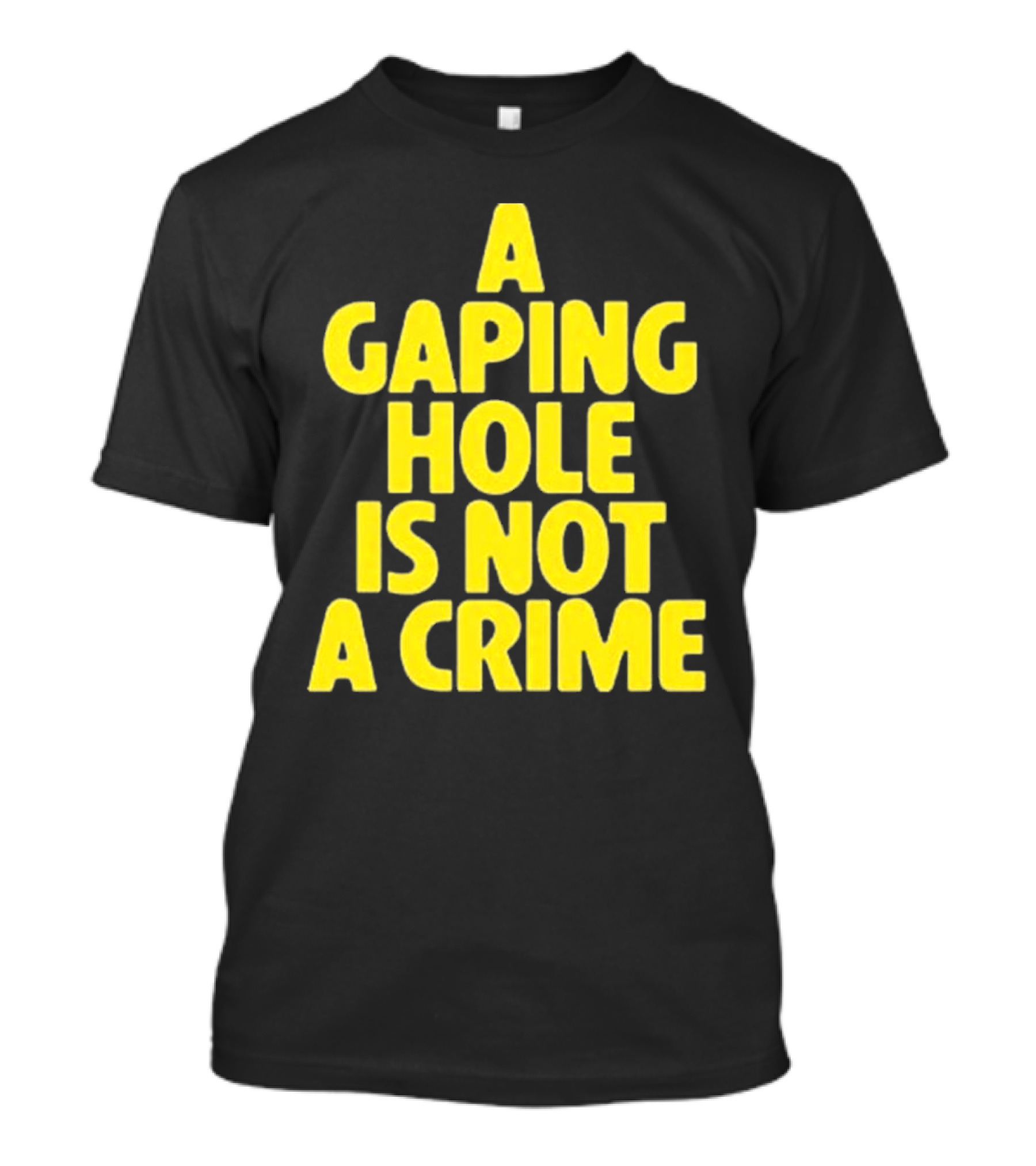 A Gaping Hole Is Not A Crime Yellow Text T-Shirt