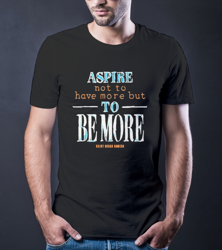 Aspire Not To Have More But To Be More T-Shirt