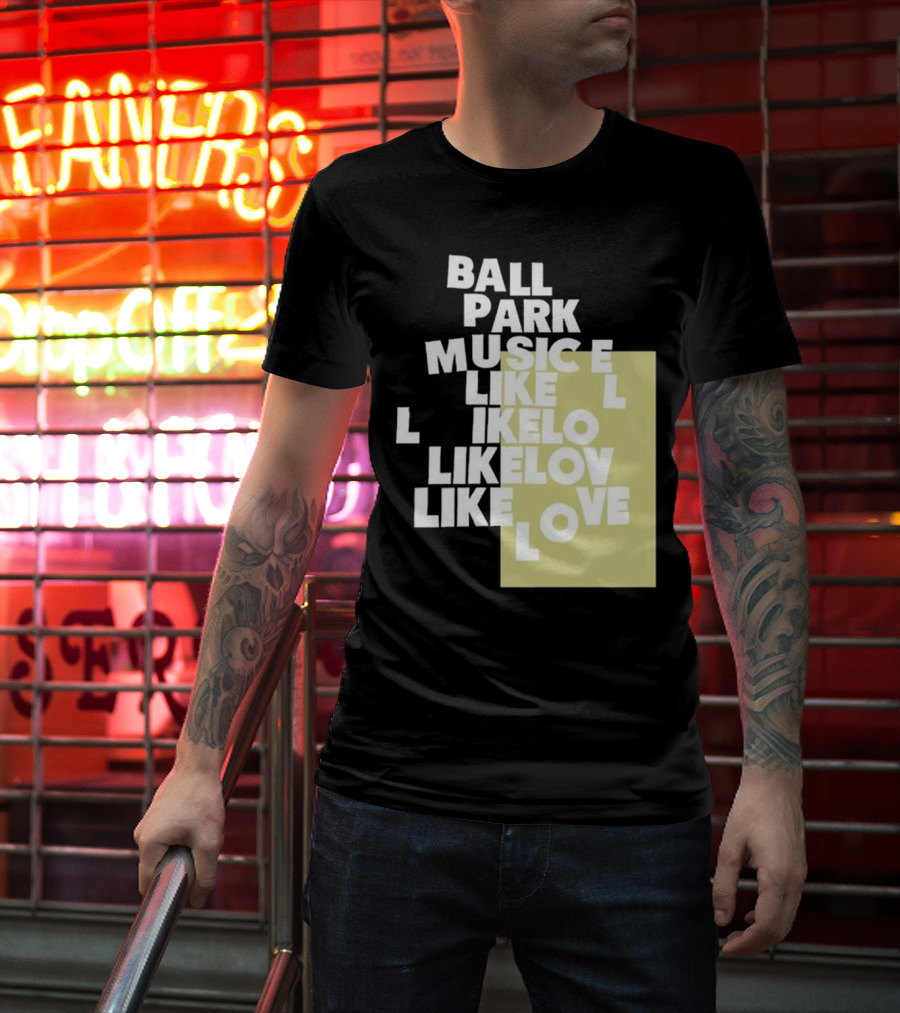 Ball Park Music Like Love Like Like Lov Like Love T-Shirt
