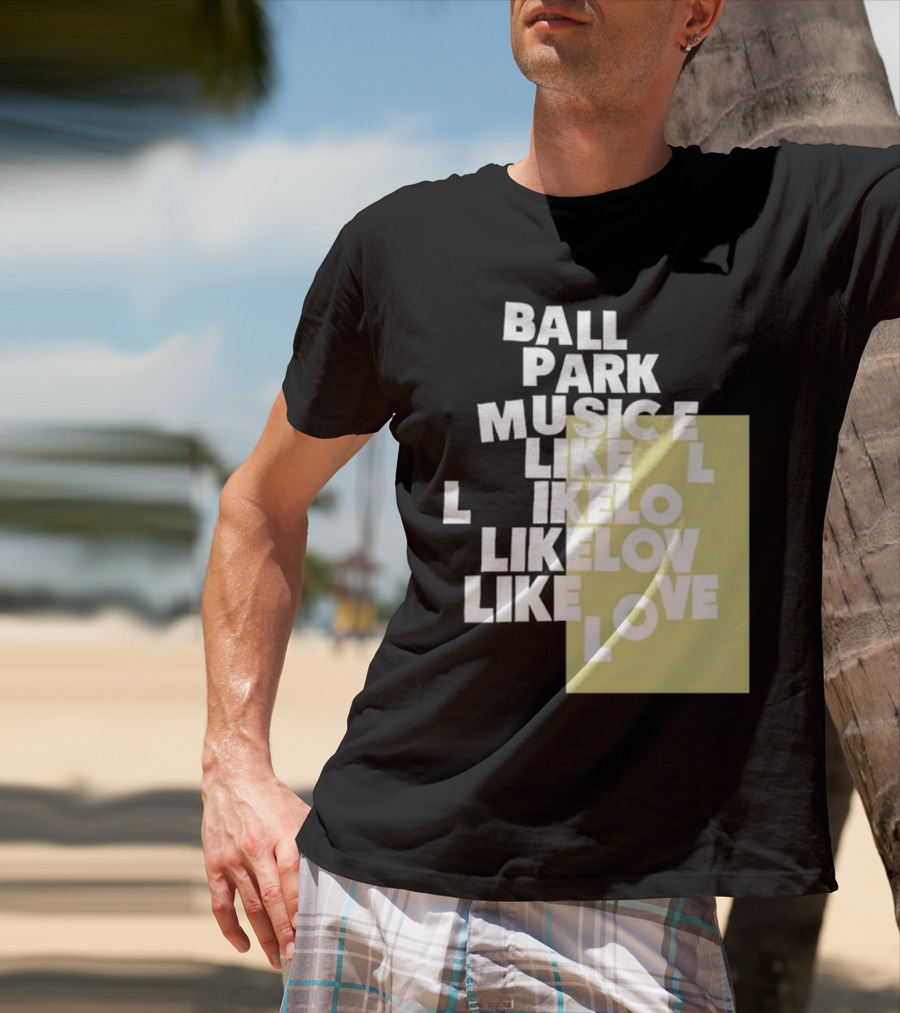 Ball Park Music Like Love Like Like Lov Like Love T-Shirt
