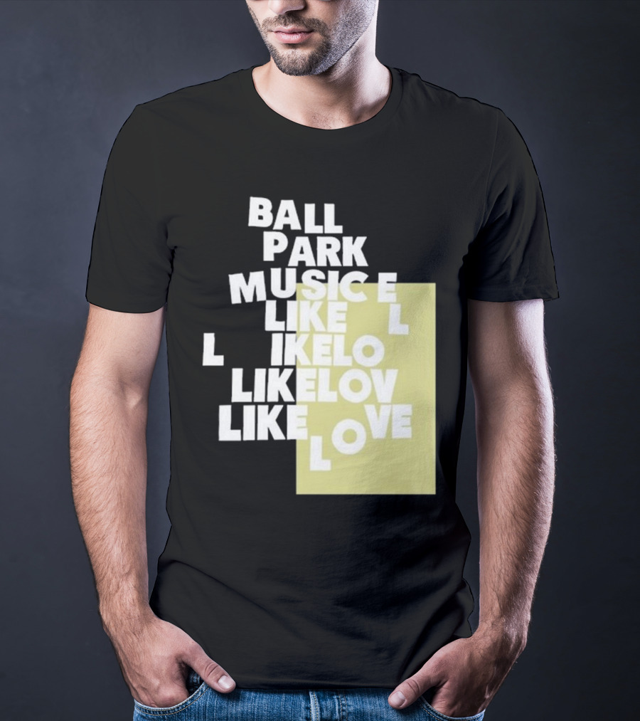 Ball Park Music Like Love Like Like Lov Like Love T-Shirt