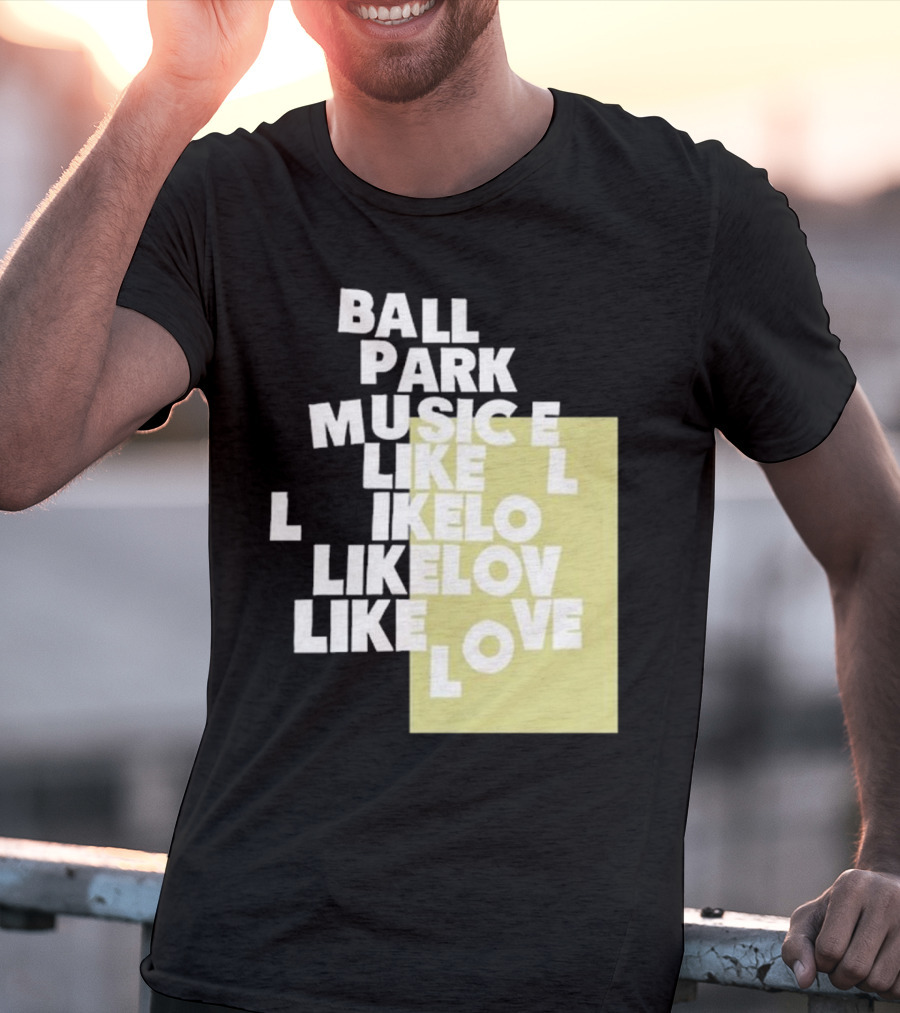 Ball Park Music Like Love Like Like Lov Like Love T-Shirt
