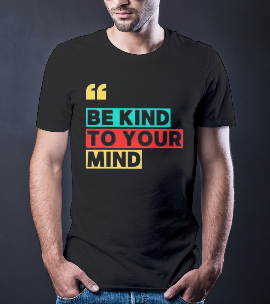 Be Kind To Your Mind Inspirational Mental Wellness Quote T-Shirt