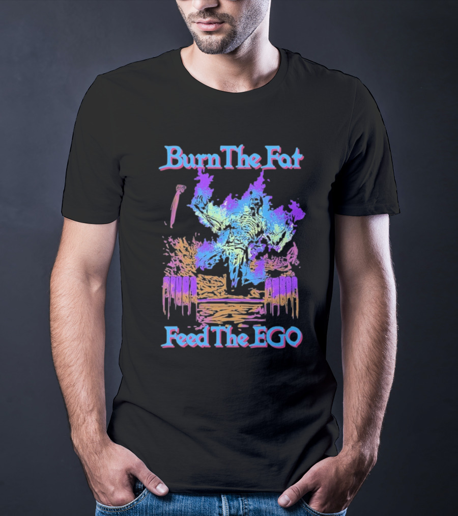 Burn The Fat Feed The Ego T-Shirt