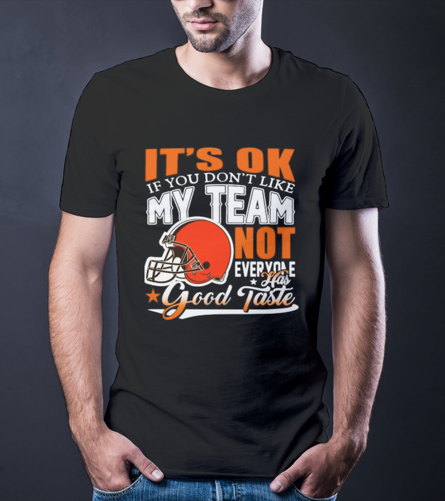 Cleveland Browns It’s Ok If You Don’t Like My Team Not Everyone Good Taste T-Shirt