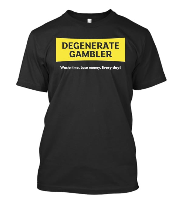 Degenerate Gambler Waste Time Lose Money Every Day T-Shirt