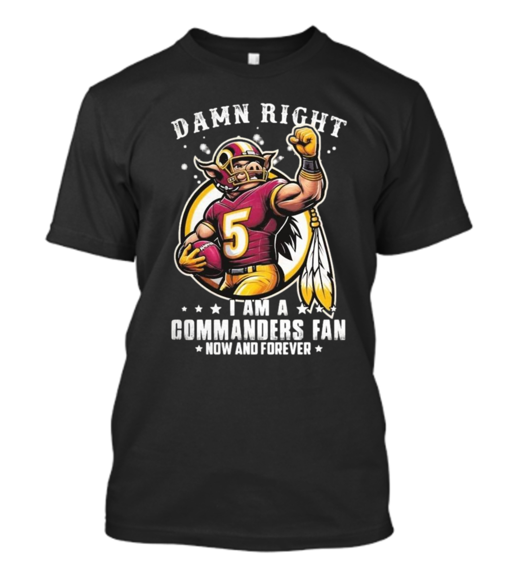 Damn Right I Am A NFL Washington Commanders Fan Now And Forever Mascot 2025 T-Shirt