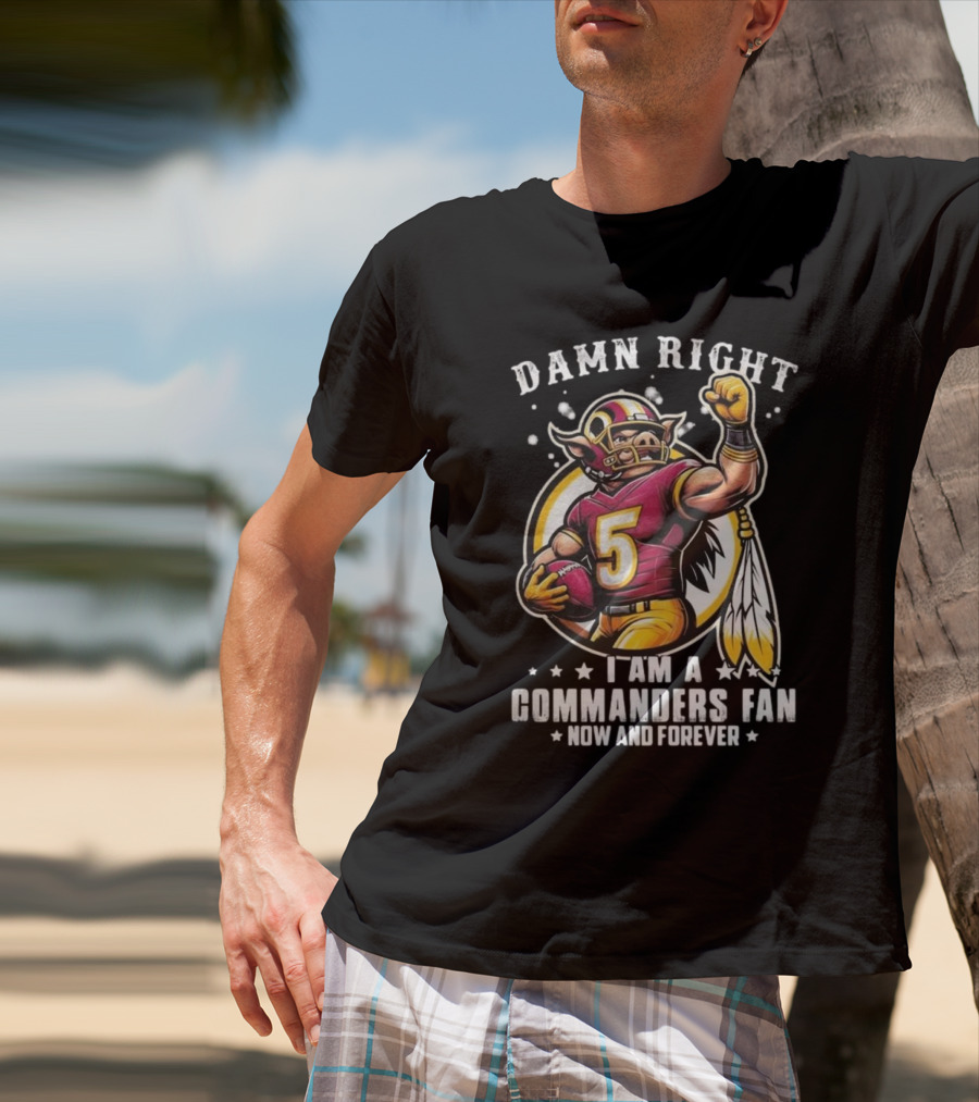Damn Right I Am A NFL Washington Commanders Fan Now And Forever Mascot 2025 T-Shirt