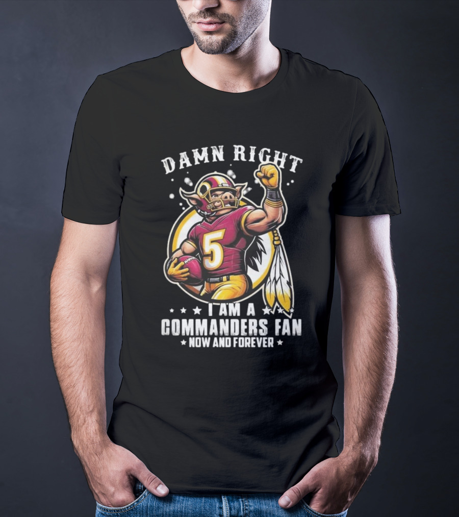 Damn Right I Am A NFL Washington Commanders Fan Now And Forever Mascot 2025 T-Shirt