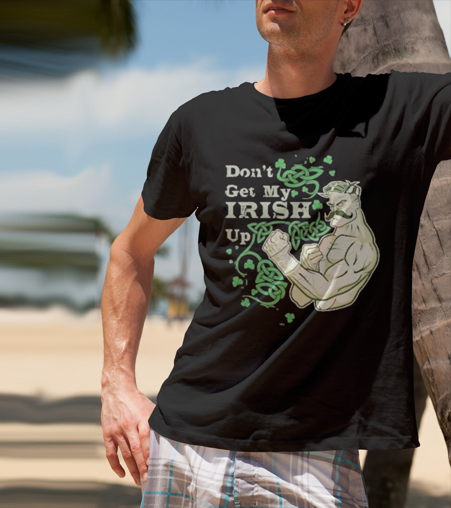 Don’t Get My Irish Up T-Shirt