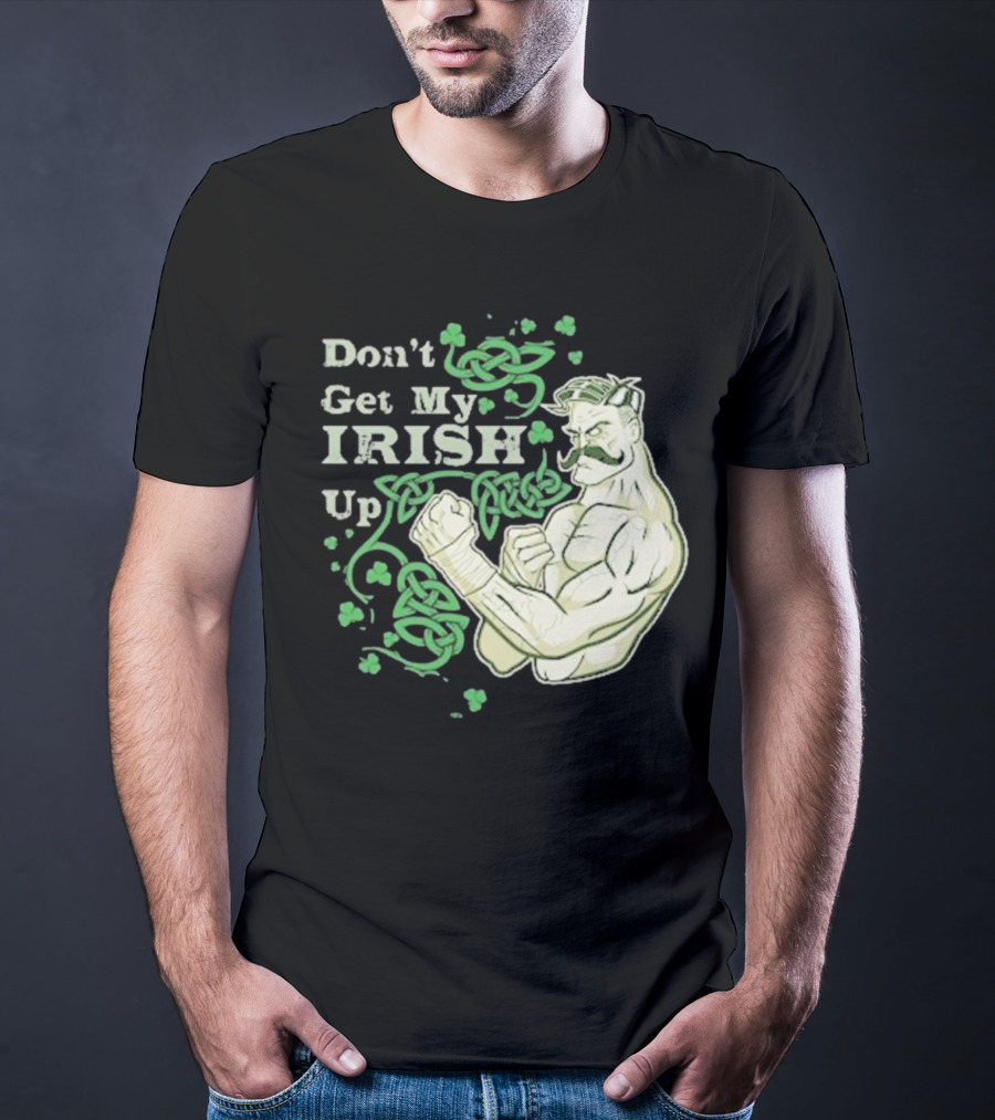 Don’t Get My Irish Up T-Shirt