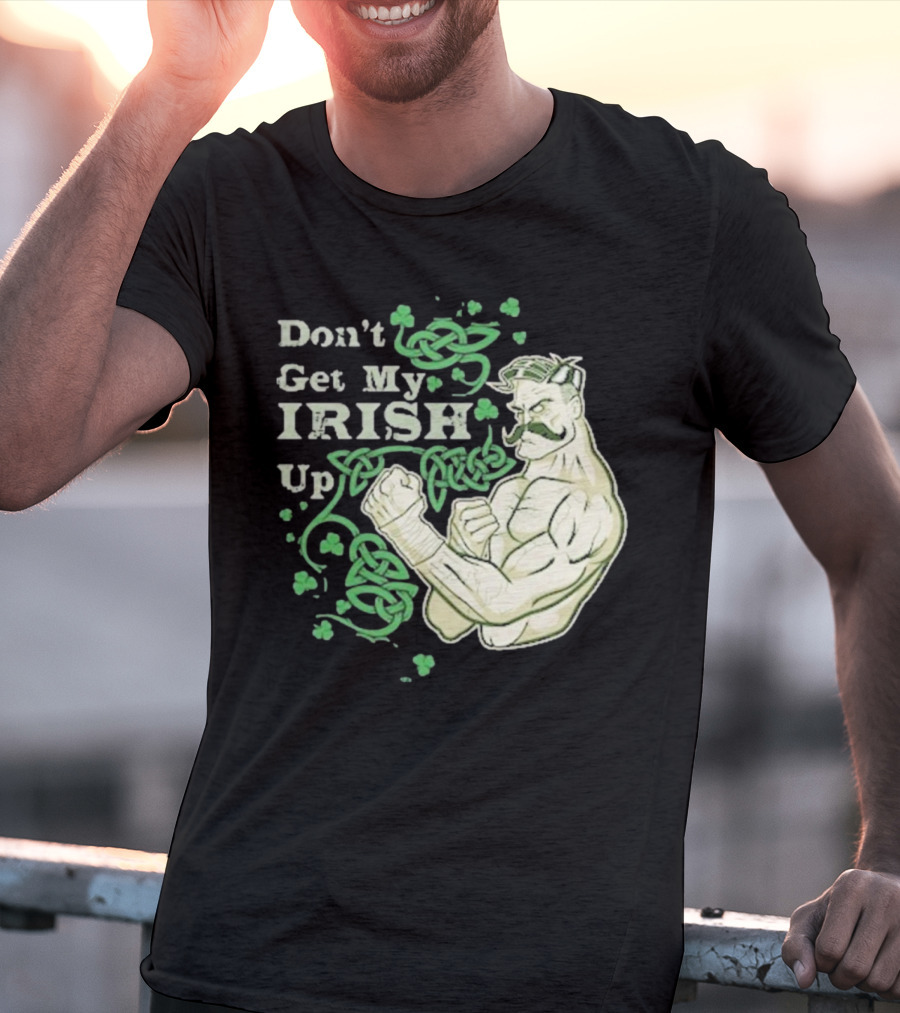 Don’t Get My Irish Up T-Shirt