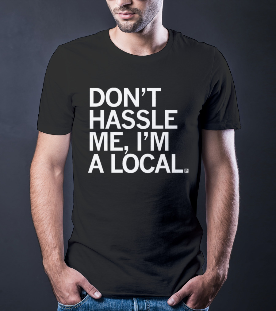 Don’t Hassle Me I’m A Local T-Shirt