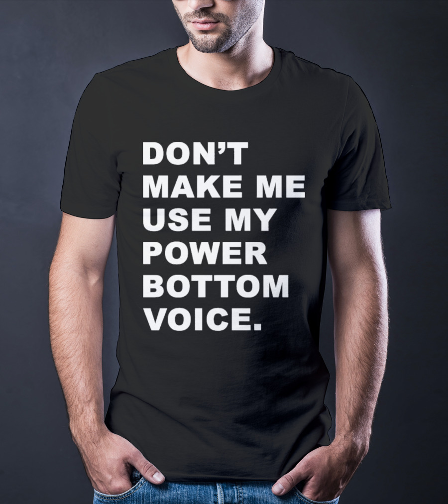 Don’t Make Me Use My Power Bottom Voice T-Shirt